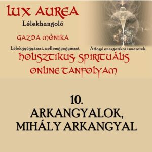 HOLISZTIKUS, SPIRITUÁLIS ONLINE TANFOLYAM 10. rész ARKANGYALOK, MIHÁLY ARKANGYAL